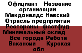 Официант › Название организации ­ Макдоналдс Невский › Отрасль предприятия ­ Рестораны, фастфуд › Минимальный оклад ­ 1 - Все города Работа » Вакансии   . Курская обл.